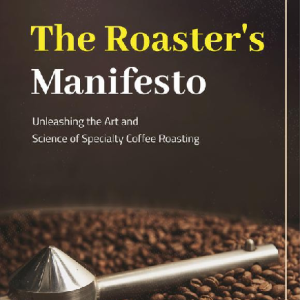 The roaster’s manifesto : unleashing the art and science of specialty coffee roasting